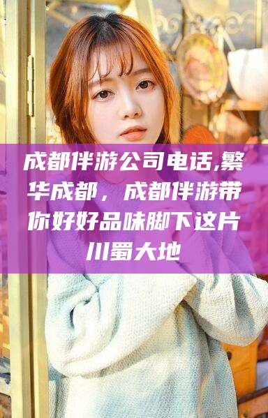 福建成都伴游公司电话,繁华成都，成都伴游带你好好品味脚下这片川蜀大地