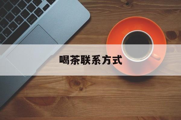 福建喝茶信息平台最新资讯（谁能告诉我哪里有福建喝茶联系方式？）